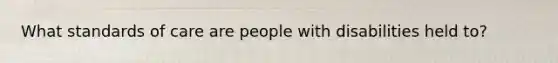 What standards of care are people with disabilities held to?