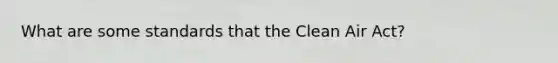 What are some standards that the Clean Air Act?