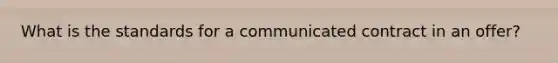 What is the standards for a communicated contract in an offer?