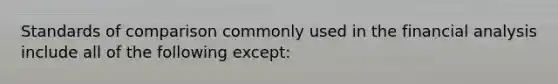 Standards of comparison commonly used in the financial analysis include all of the following except: