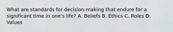 What are standards for decision-making that endure for a significant time in one's life? A. Beliefs B. Ethics C. Roles D. Values