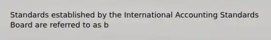 Standards established by the International Accounting Standards Board are referred to as b