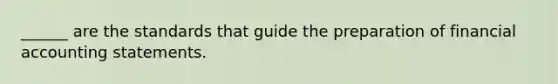 ______ are the standards that guide the preparation of financial accounting statements.