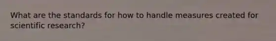 What are the standards for how to handle measures created for scientific research?