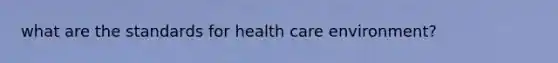 what are the standards for health care environment?