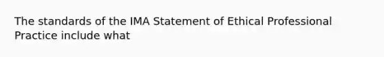 The standards of the IMA Statement of Ethical Professional Practice include what