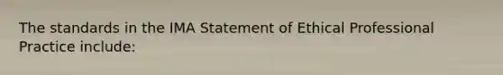 The standards in the IMA Statement of Ethical Professional Practice include: