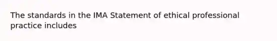 The standards in the IMA Statement of ethical professional practice includes