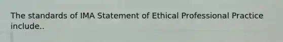 The standards of IMA Statement of Ethical Professional Practice include..