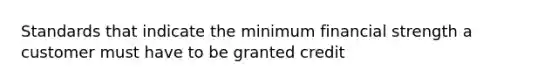 Standards that indicate the minimum financial strength a customer must have to be granted credit