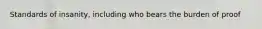Standards of insanity, including who bears the burden of proof