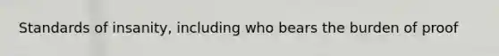 Standards of insanity, including who bears the burden of proof