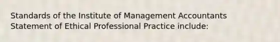 Standards of the Institute of Management Accountants Statement of Ethical Professional Practice include: