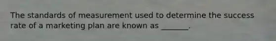 The standards of measurement used to determine the success rate of a marketing plan are known as _______.