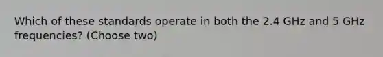 Which of these standards operate in both the 2.4 GHz and 5 GHz frequencies? (Choose two)