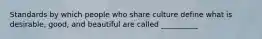 Standards by which people who share culture define what is desirable, good, and beautiful are called __________