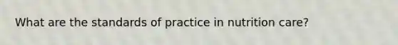 What are the standards of practice in nutrition care?