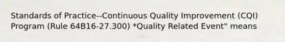 Standards of Practice--Continuous Quality Improvement (CQI) Program (Rule 64B16-27.300) *Quality Related Event" means