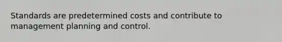 Standards are predetermined costs and contribute to management planning and control.