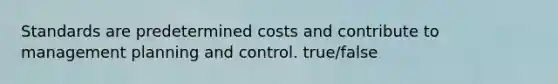 Standards are predetermined costs and contribute to management planning and control. true/false