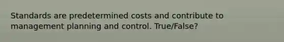 Standards are predetermined costs and contribute to management planning and control. True/False?