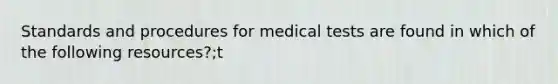 Standards and procedures for medical tests are found in which of the following resources?;t