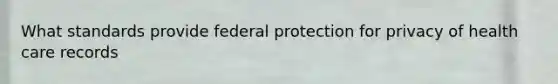 What standards provide federal protection for privacy of health care records