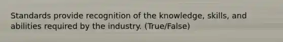 Standards provide recognition of the knowledge, skills, and abilities required by the industry. (True/False)