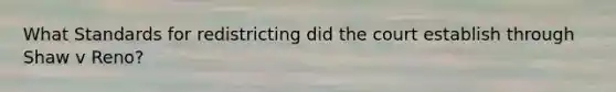What Standards for redistricting did the court establish through Shaw v Reno?
