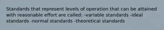 Standards that represent levels of operation that can be attained with reasonable effort are called: -variable standards -ideal standards -normal standards -theoretical standards