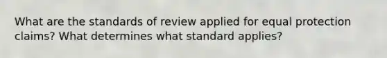 What are the standards of review applied for equal protection claims? What determines what standard applies?