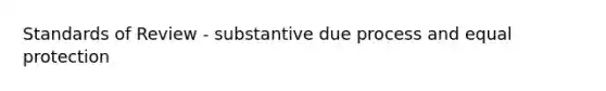 Standards of Review - substantive due process and equal protection