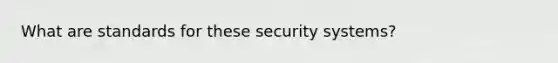 What are standards for these security systems?