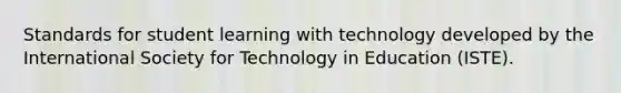 Standards for student learning with technology developed by the International Society for Technology in Education (ISTE).