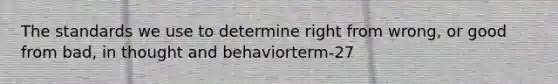 The standards we use to determine right from wrong, or good from bad, in thought and behaviorterm-27