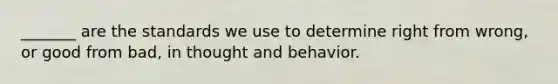 _______ are the standards we use to determine right from wrong, or good from bad, in thought and behavior.