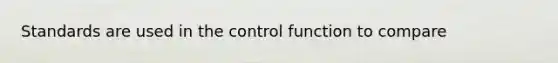 Standards are used in the control function to compare