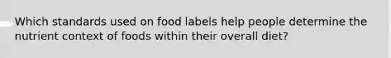 Which standards used on food labels help people determine the nutrient context of foods within their overall diet?