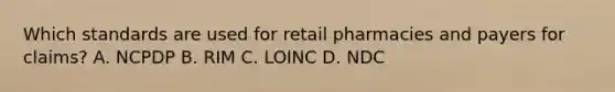 Which standards are used for retail pharmacies and payers for claims? A. NCPDP B. RIM C. LOINC D. NDC