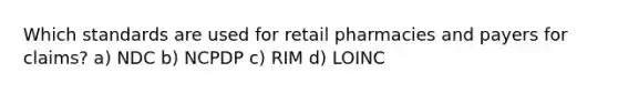 Which standards are used for retail pharmacies and payers for claims? a) NDC b) NCPDP c) RIM d) LOINC