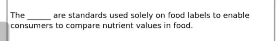 The ______ are standards used solely on food labels to enable consumers to compare nutrient values in food.