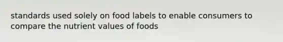 standards used solely on food labels to enable consumers to compare the nutrient values of foods