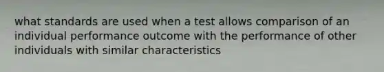 what standards are used when a test allows comparison of an individual performance outcome with the performance of other individuals with similar characteristics