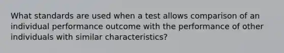 What standards are used when a test allows comparison of an individual performance outcome with the performance of other individuals with similar characteristics?