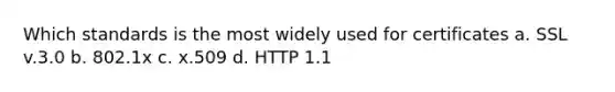 Which standards is the most widely used for certificates a. SSL v.3.0 b. 802.1x c. x.509 d. HTTP 1.1