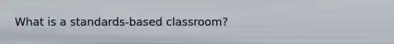 What is a standards-based classroom?