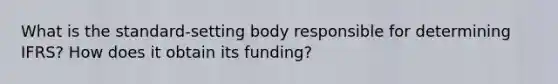 What is the standard-setting body responsible for determining IFRS? How does it obtain its funding?