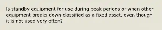 Is standby equipment for use during peak periods or when other equipment breaks down classified as a fixed asset, even though it is not used very often?