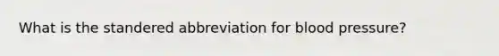 What is the standered abbreviation for blood pressure?
