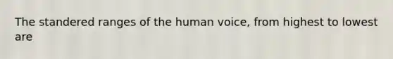 The standered ranges of the human voice, from highest to lowest are